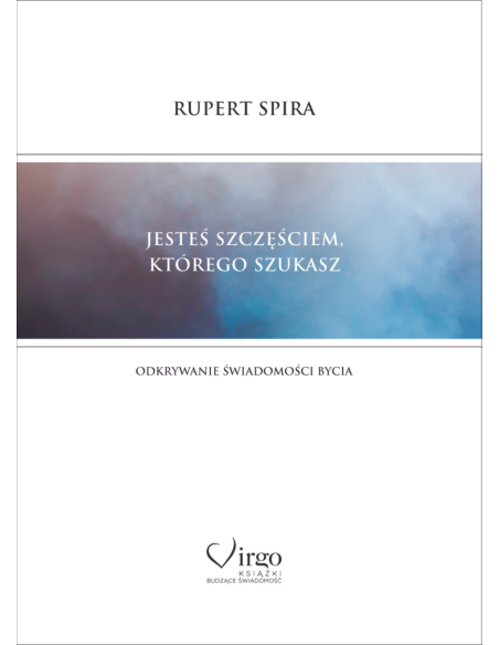 JESTEŚ SZCZĘŚCIEM, KTÓREGO SZUKASZ. ODKRYWANIE ŚWIADOMOŚCI BYCIA - Wydawnictwo Virgo ❤