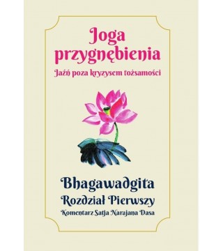 JOGA PRZYGNĘBIENIA. Jaźń poza kryzysem tożsamości. Bhagawadgita Rozdział Pierwszy - Satja Narajana Dasa